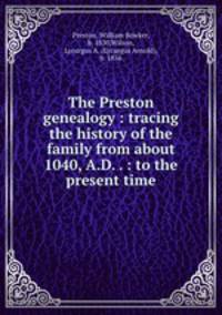 The Preston genealogy : tracing the history of the family from about 1040, A.D. . : to the present time