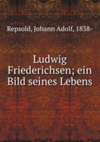 Ludwig Friederichsen; ein Bild seines Lebens