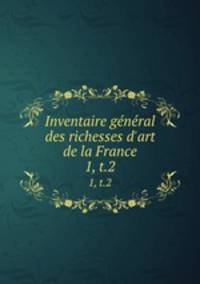 Inventaire gnral des richesses d`art de la France. 1, t.2