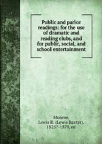 Public and parlor readings: for the use of dramatic and reading clubs, and for public, social, and school entertainment