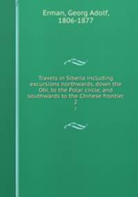 Travels in Siberia including excursions northwards, down the Obi, to the Polar circle, and southwards to the Chinese frontier. 2