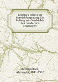 Lessing`s religioser Entwicklungsgang. Ein Beitrag zur Geschichte des "modernen Gedankens"