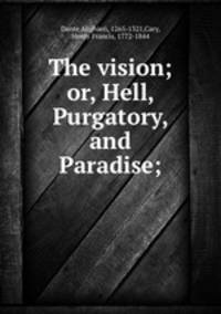 The vision; or, Hell, Purgatory, and Paradise;