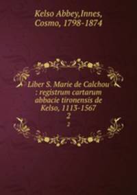 Liber S. Marie de Calchou : registrum cartarum abbacie tironensis de Kelso, 1113-1567. 2