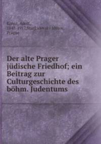Der alte Prager jdische Friedhof; ein Beitrag zur Culturgeschichte des bhm. Judentums