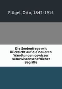 Die Seelenfrage mit Rcksicht auf die neueren Wandlungen gewisser naturwissenschaftlicher Begriffe