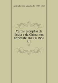 Cartas escriptas da India e da China nos annos de 1815 a 1835. t.1