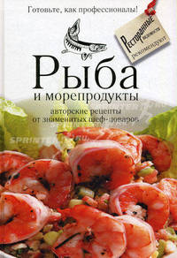 Рыба и морепродукты. Авторские рецепты от знаменитых шеф-поваров