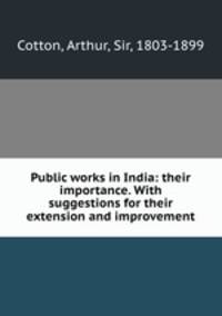 Public works in India: their importance. With suggestions for their extension and improvement