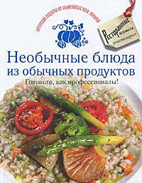 Необычные блюда из обычных продуктов. Готовьте, как профессионалы!