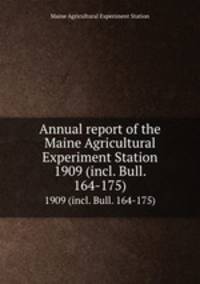 Annual report of the Maine Agricultural Experiment Station. 1909 (incl. Bull. 164-175)