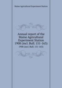 Annual report of the Maine Agricultural Experiment Station. 1908 (incl. Bull. 151-163)