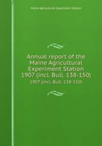 Annual report of the Maine Agricultural Experiment Station. 1907 (incl. Bull. 138-150)