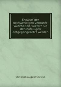 Entwurf der nothwendigen Vernunft-Wahrheiten, wiefern sie den zuflligen entgegengesetzt werden
