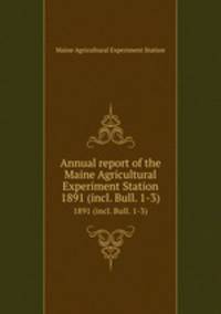 Annual report of the Maine Agricultural Experiment Station. 1891 (incl. Bull. 1-3)