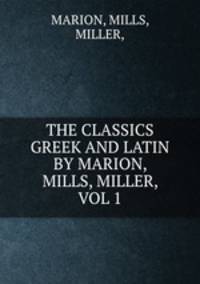 THE CLASSICS GREEK AND LATIN BY MARION, MILLS, MILLER, VOL 1