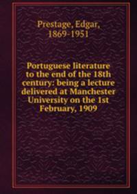 Portuguese literature to the end of the 18th century: being a lecture delivered at Manchester University on the 1st February, 1909
