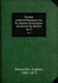 tudes palontologiques sur les dpots jurassiques du bassin du Rhne. pt.3