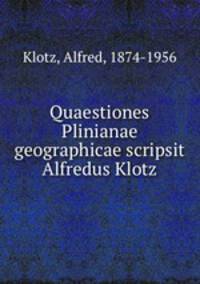 Quaestiones Plinianae geographicae scripsit Alfredus Klotz