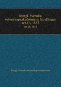 Kungl. Svenska vetenskapsakademiens handlingar. ser.1b, 1853