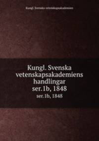 Kungl. Svenska vetenskapsakademiens handlingar. ser.1b, 1848