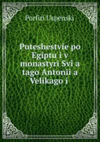 Puteshestvie po Egiptu i v monastyri Svia tago Antoniia Velikago i .