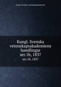 Kungl. Svenska vetenskapsakademiens handlingar. ser.1b, 1837