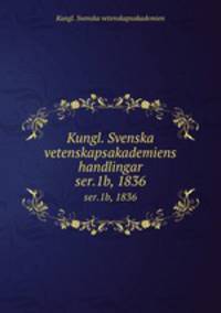 Kungl. Svenska vetenskapsakademiens handlingar. ser.1b, 1836
