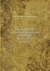 Kungl. Svenska vetenskapsakademiens handlingar. ser.1b, 1834