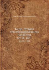 Kungl. Svenska vetenskapsakademiens handlingar. ser.1b, 1831