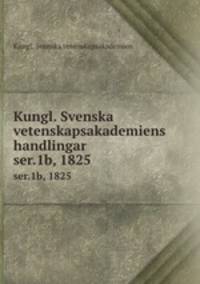 Kungl. Svenska vetenskapsakademiens handlingar. ser.1b, 1825