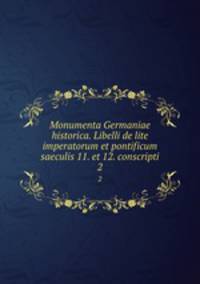 Monumenta Germaniae historica. Libelli de lite imperatorum et pontificum saeculis 11. et 12. conscripti. 2