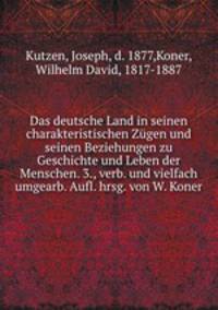 Das deutsche Land in seinen charakteristischen Zgen und seinen Beziehungen zu Geschichte und Leben der Menschen. 3., verb. und vielfach umgearb. Aufl. hrsg. von W. Koner
