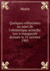 Quelques rflexiones au sujet de l`obstetrique actuelle: Leon inaugurale donne le 31 octobre 1905