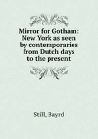 Mirror for Gotham: New York as seen by contemporaries from Dutch days to the present