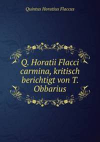 Q. Horatii Flacci carmina, kritisch berichtigt von T. Obbarius