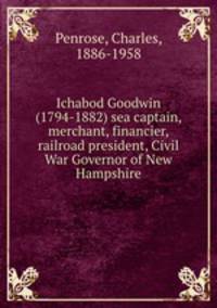 Ichabod Goodwin (1794-1882) sea captain, merchant, financier, railroad president, Civil War Governor of New Hampshire