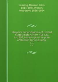 Harper`s encyclopdia of United States history from 458 A.D. to 1902, based upon the plan of Benson John Lossing . v. 1