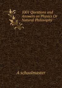 1001 Questions and Answers on Physics Or Natural Philosophy