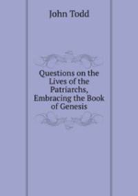 Questions on the Lives of the Patriarchs, Embracing the Book of Genesis