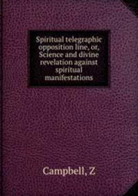 Spiritual telegraphic opposition line, or, Science and divine revelation against spiritual manifestations
