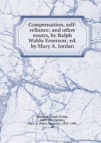 Compensation, self-reliance, and other essays, by Ralph Waldo Emerson; ed. by Mary A. Jordan