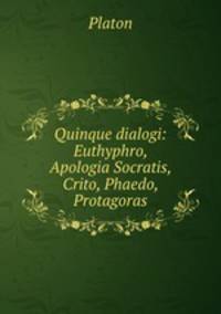 Quinque dialogi: Euthyphro, Apologia Socratis, Crito, Phaedo, Protagoras