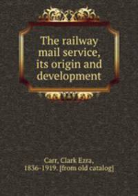 The railway mail service, its origin and development