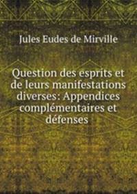 Question des esprits et de leurs manifestations diverses: Appendices complmentaires et dfenses .