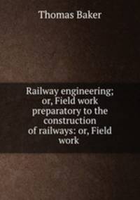 Railway engineering; or, Field work preparatory to the construction of railways: or, Field work .