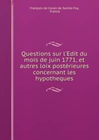 Questions sur l`Edit du mois de juin 1771, et autres loix postrieures concernant les hypotheques