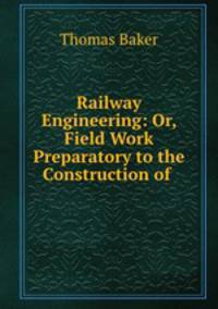 Railway Engineering: Or, Field Work Preparatory to the Construction of .