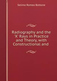 Radiography and the `X` Rays in Practice and Theory, with Constructional and .
