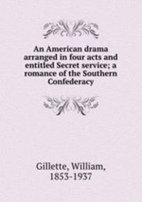An American drama arranged in four acts and entitled Secret service; a romance of the Southern Confederacy